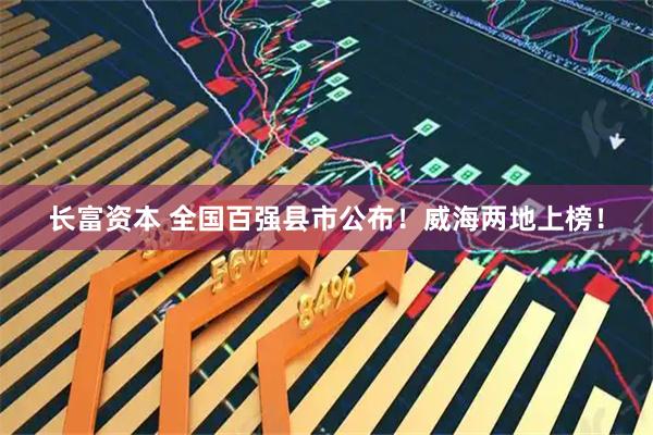 长富资本 全国百强县市公布！威海两地上榜！
