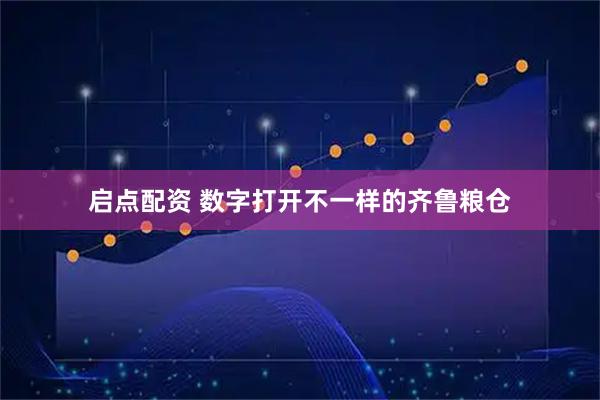 启点配资 数字打开不一样的齐鲁粮仓