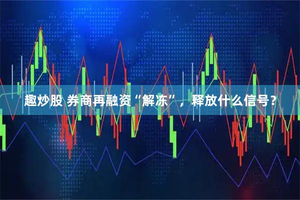 趣炒股 券商再融资“解冻”，释放什么信号？