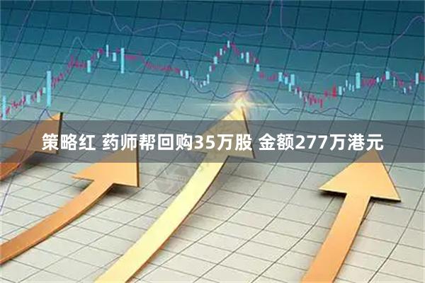 策略红 药师帮回购35万股 金额277万港元