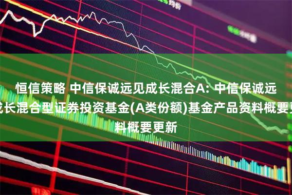恒信策略 中信保诚远见成长混合A: 中信保诚远见成长混合型证券投资基金(A类份额)基金产品资料概要更新