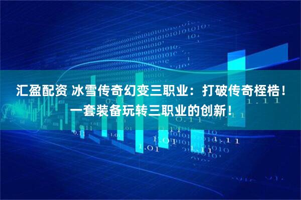汇盈配资 冰雪传奇幻变三职业：打破传奇桎梏！一套装备玩转三职业的创新！