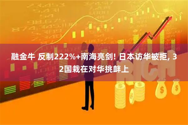 融金牛 反制222%+南海亮剑! 日本访华被拒, 32国栽在对华挑衅上