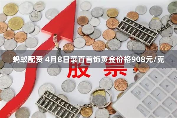 蚂蚁配资 4月8日菜百首饰黄金价格908元/克