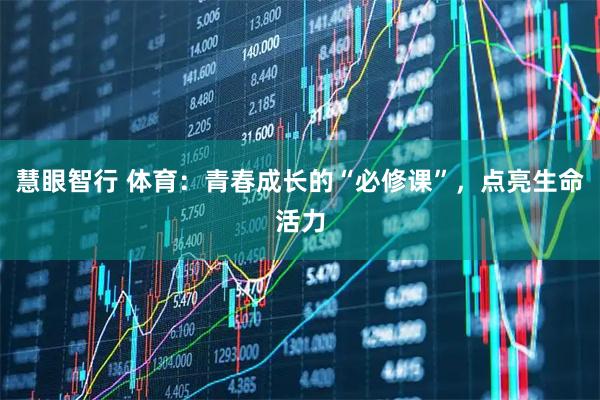 慧眼智行 体育：青春成长的“必修课”，点亮生命活力